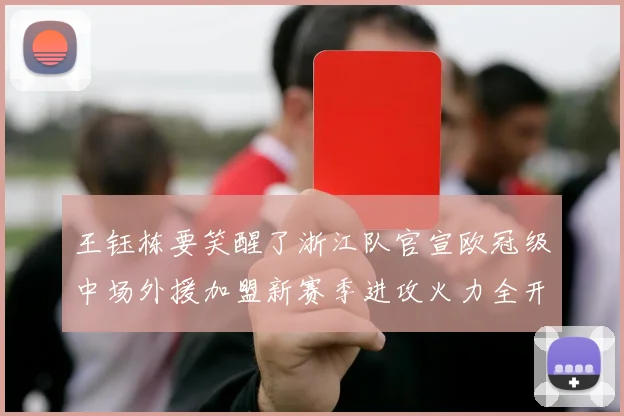 王钰栋要笑醒了浙江队官宣欧冠级中场外援加盟新赛季进攻火力全开