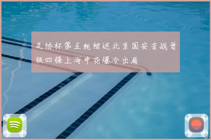 足协杯第五轮综述北京国安苦战晋级四强上海申花爆冷出局