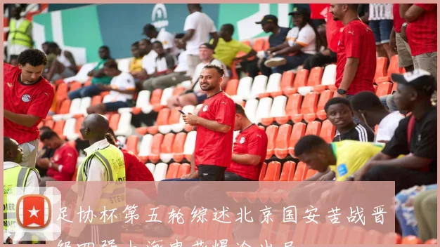 足协杯第五轮综述北京国安苦战晋级四强上海申花爆冷出局