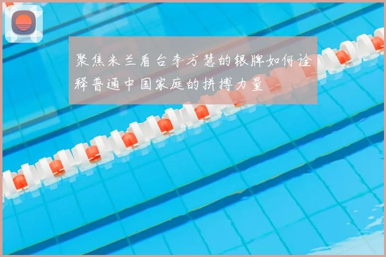 聚焦米兰看台李方慧的银牌如何诠释普通中国家庭的拼搏力量