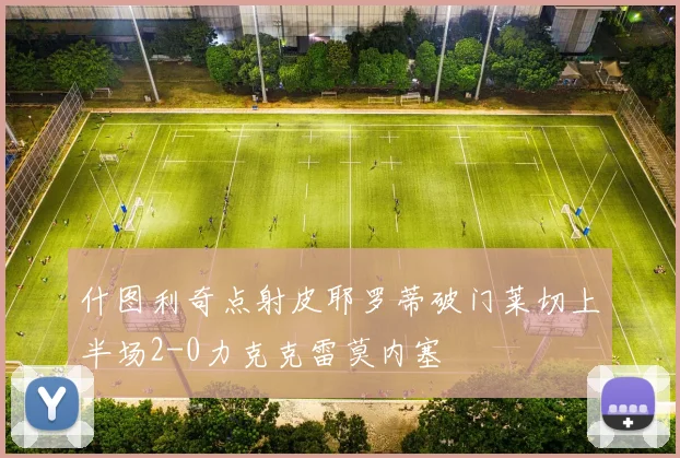 什图利奇点射皮耶罗蒂破门莱切上半场2-0力克克雷莫内塞