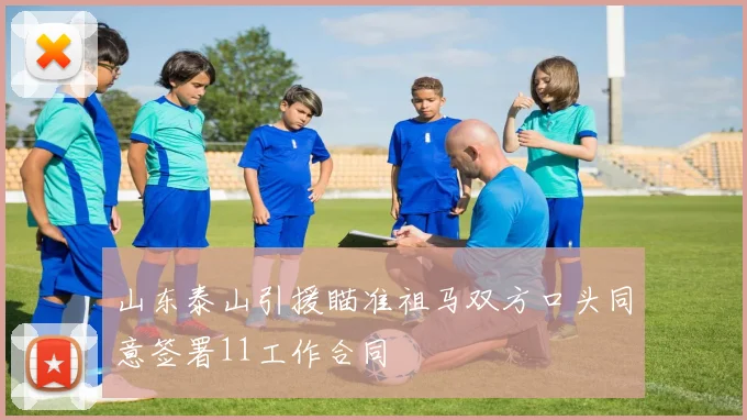 山东泰山引援瞄准祖马双方口头同意签署11工作合同