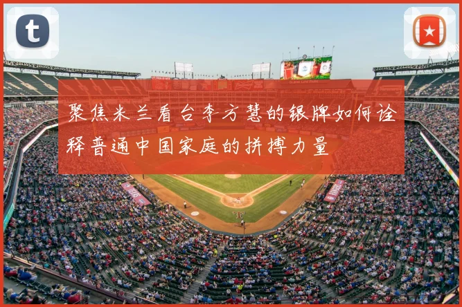 聚焦米兰看台李方慧的银牌如何诠释普通中国家庭的拼搏力量