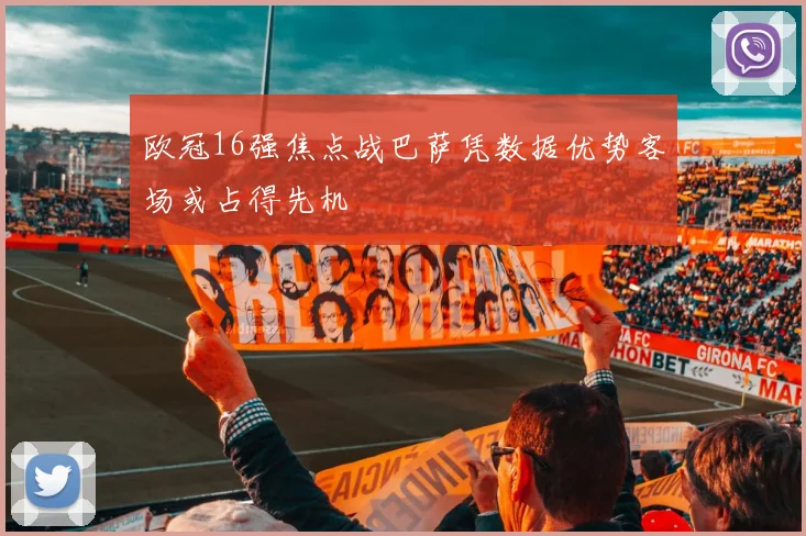 欧冠16强焦点战巴萨凭数据优势客场或占得先机