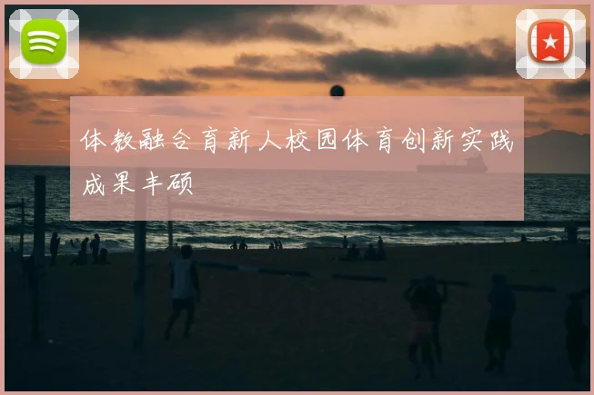 体教融合育新人校园体育创新实践成果丰硕