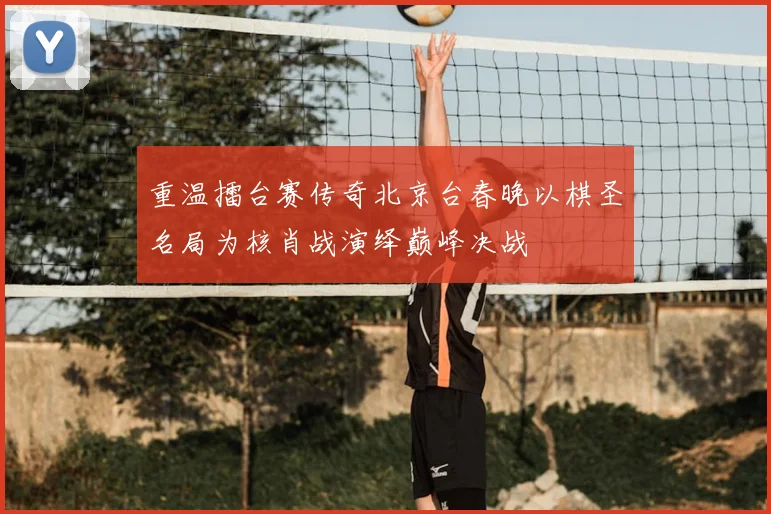 重温擂台赛传奇北京台春晚以棋圣名局为核肖战演绎巅峰决战